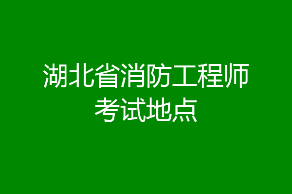 湖北省消防工程师考试地点