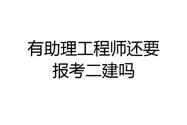 有助理工程师还要报考二建吗