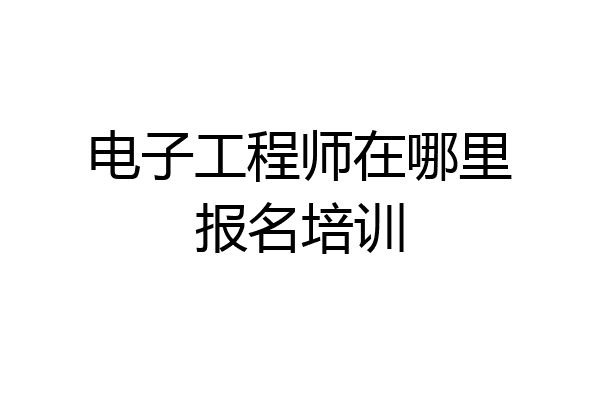 电子工程师在哪里报名培训