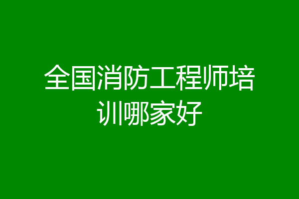全国消防工程师培训哪家好
