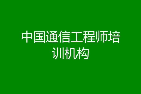 中国通信工程师培训机构