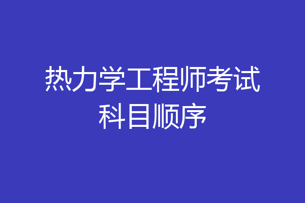 热力学工程师考试科目顺序