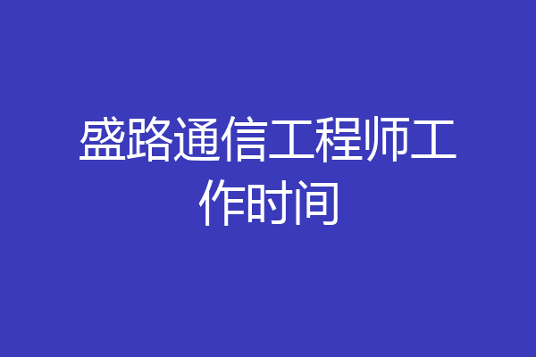 盛路通信工程师工作时间