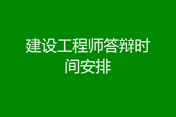 建设工程师答辩时间安排