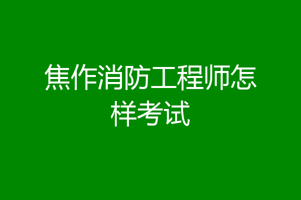 焦作消防工程师怎样考试