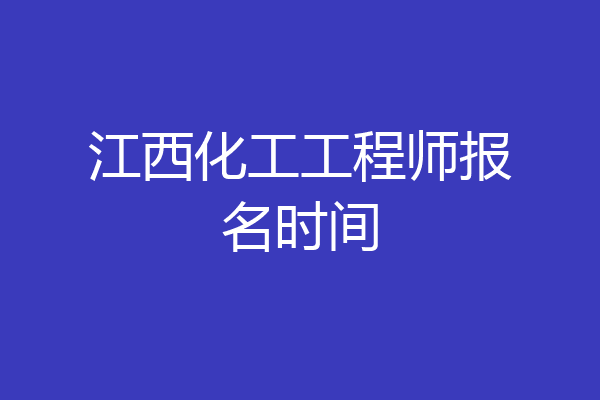 江西化工工程师报名时间