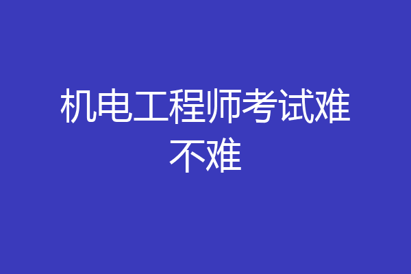 机电工程师考试难不难