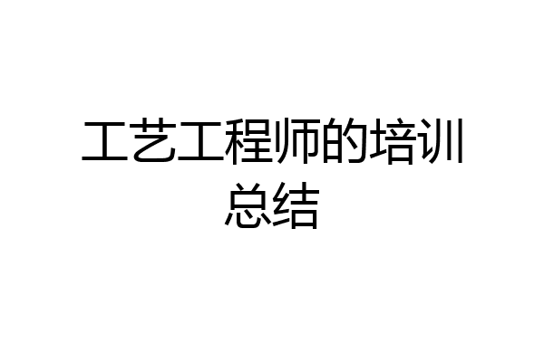 工艺工程师的培训总结