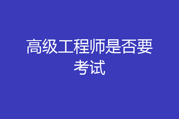 高级工程师是否要考试