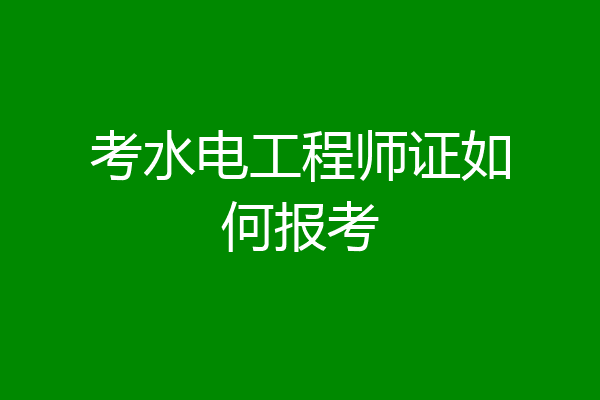 考水电工程师证如何报考