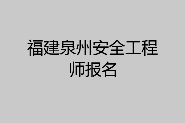 福建泉州安全工程师报名