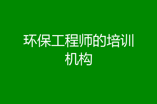 环保工程师的培训机构