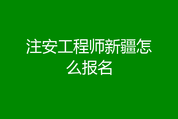 注安工程师新疆怎么报名