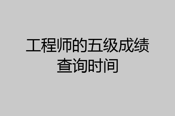 工程师的五级成绩查询时间