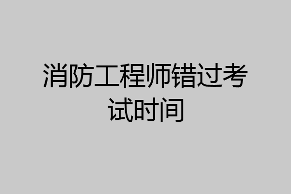消防工程师错过考试时间