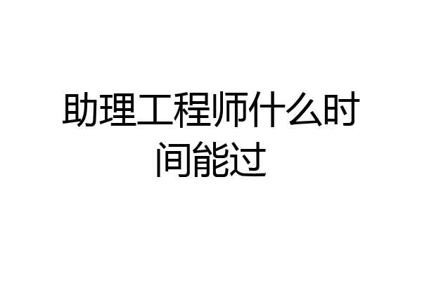 助理工程师什么时间能过