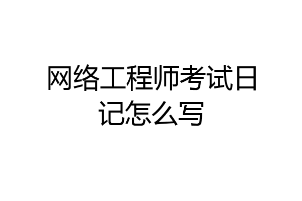网络工程师考试日记怎么写