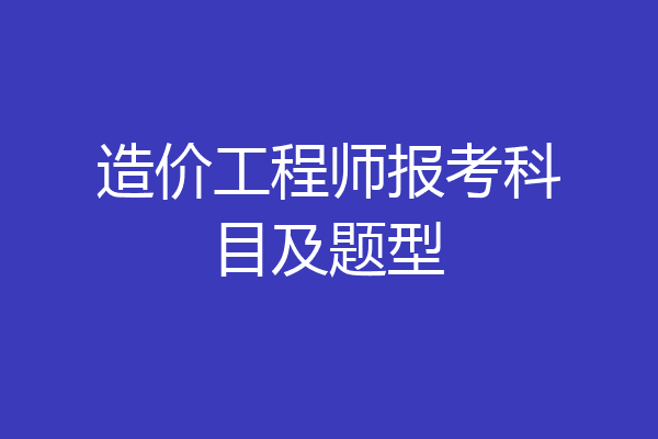 造价工程师报考科目及题型