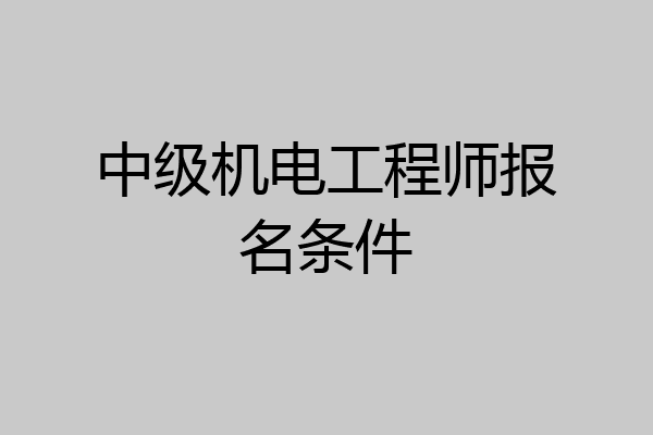 中级机电工程师报名条件