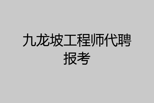 九龙坡工程师代聘报考