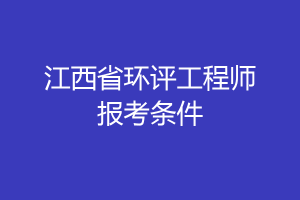 江西省环评工程师报考条件