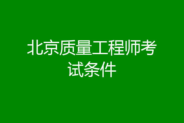北京质量工程师考试条件