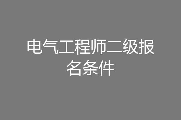 电气工程师二级报名条件