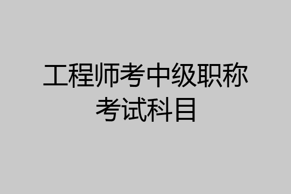 工程师考中级职称考试科目