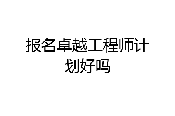报名卓越工程师计划好吗