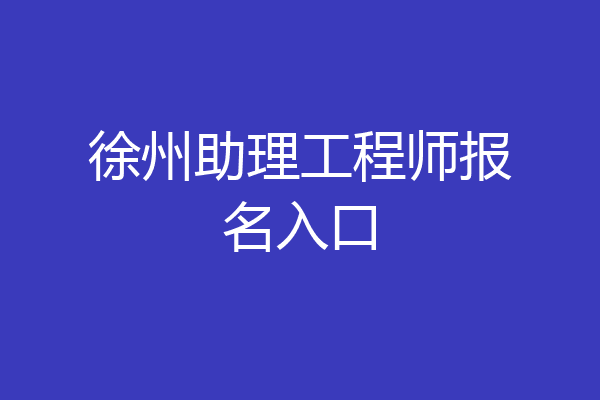 徐州助理工程师报名入口