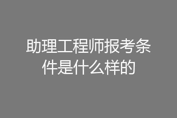 助理工程师报考条件是什么样的