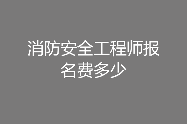 消防安全工程师报名费多少