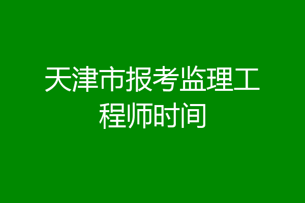 天津市报考监理工程师时间