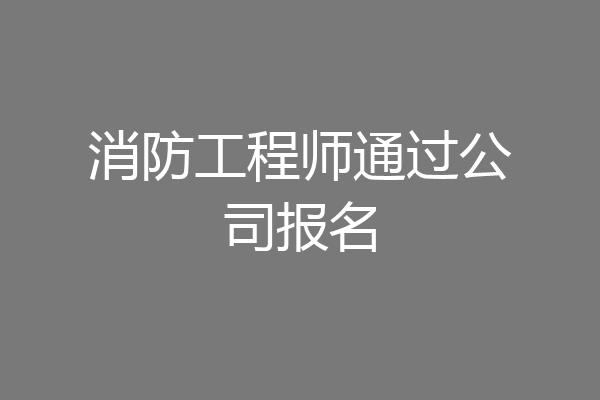 消防工程师通过公司报名