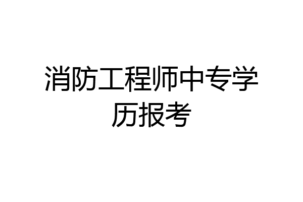 消防工程师中专学历报考