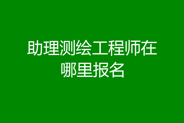 助理测绘工程师在哪里报名