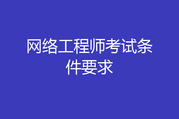 网络工程师考试条件要求