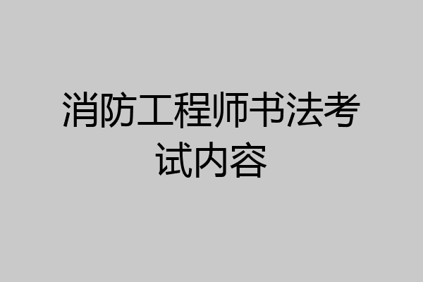 消防工程师书法考试内容