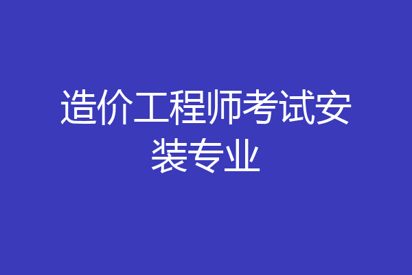 造价工程师考试安装专业