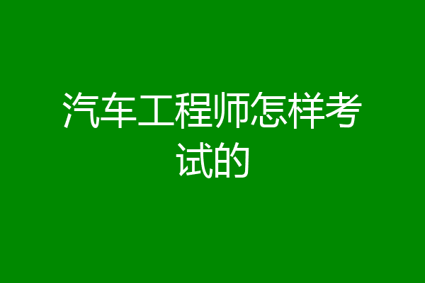 汽车工程师怎样考试的