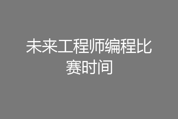 未来工程师编程比赛时间