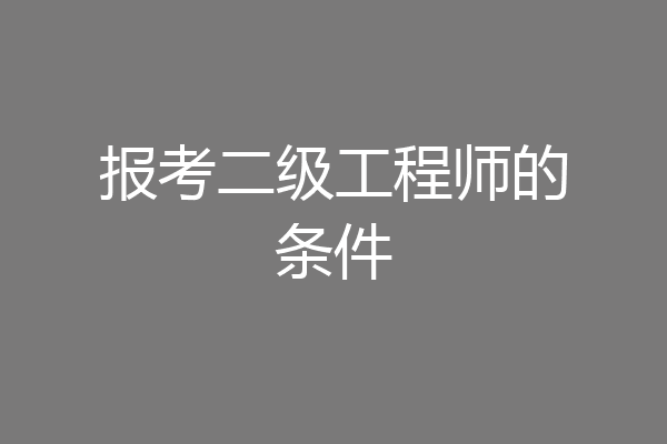 报考二级工程师的条件
