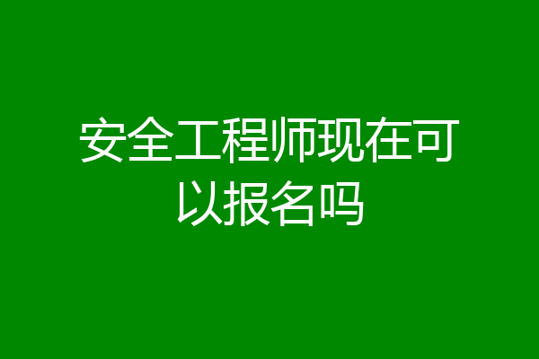 安全工程师现在可以报名吗