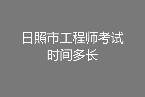 日照市工程师考试时间多长