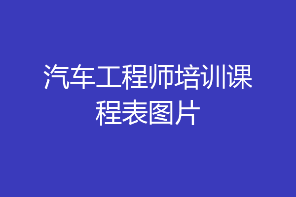 汽车工程师培训课程表图片