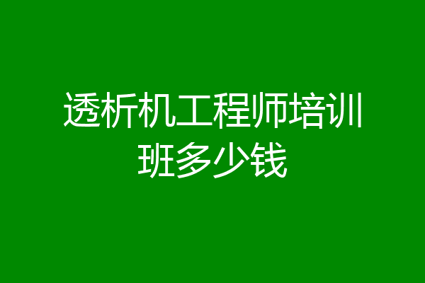 透析机工程师培训班多少钱