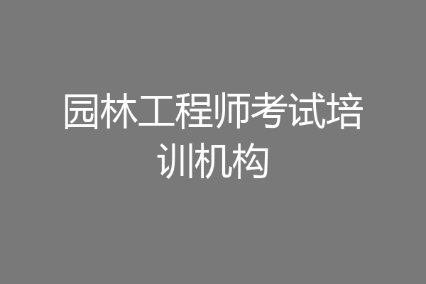 园林工程师考试培训机构