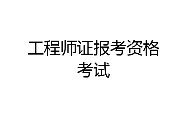 工程师证报考资格考试