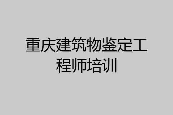 重庆建筑物鉴定工程师培训