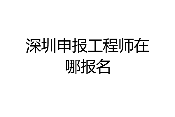 深圳申报工程师在哪报名